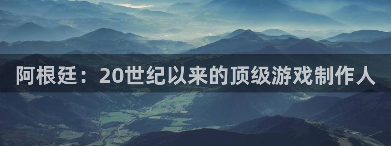 雷火电竞注册平台是什么意思：阿根廷：20世纪以来的顶级游戏制作人