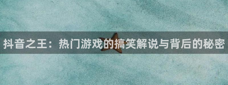 雷火电竞登录注册账号安全吗：抖音之王：热门游戏的搞笑解说与背后的秘密