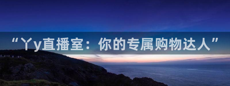 极速直播吧体育直播：“丫y直播室：你的专属购物达人”