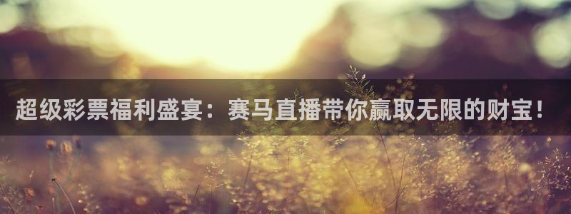 极速直播体育在线直播：超级彩票福利盛宴：赛马直播带你赢取无限的财宝！