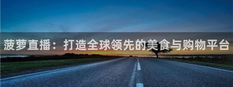 jrs低调直播极速体育：菠萝直播：打造全球领先的美食与购物平台