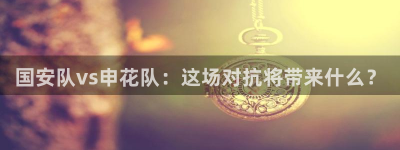 jrs直播(无插件)直播极速体育nba：国安队vs申花队：这场对抗将带来什么？
