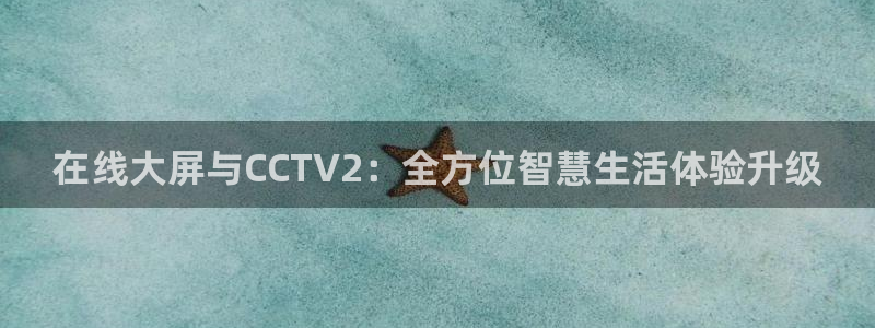 极速体育直播：在线大屏与CCTV2：全方位智慧生活体验升级