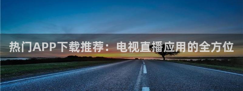 jrs极速体育在线直播观看：热门APP下载推荐：电视直播应用的全方位